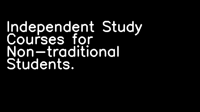 Independent Study Courses for Non-traditional Students.