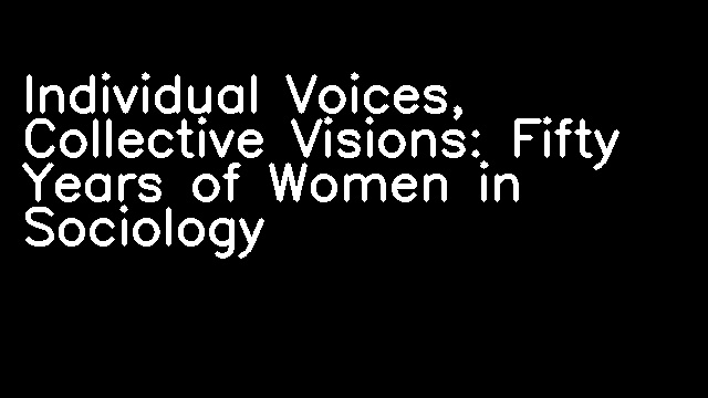 Individual Voices, Collective Visions: Fifty Years of Women in Sociology