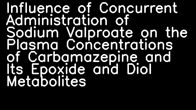 Influence of Concurrent Administration of Sodium Valproate on the Plasma Concentrations of Carbamazepine and Its Epoxide and Diol Metabolites