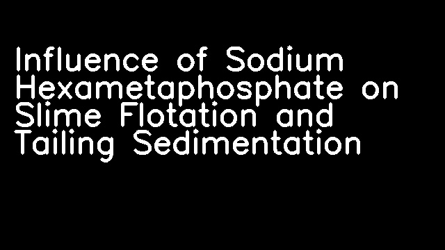 Influence of Sodium Hexametaphosphate on Slime Flotation and Tailing Sedimentation