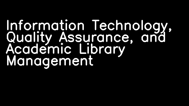 Information Technology, Quality Assurance, and Academic Library Management