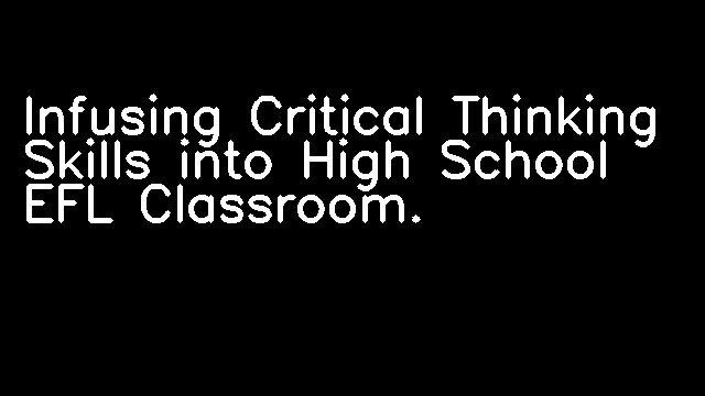 Infusing Critical Thinking Skills into High School EFL Classroom.