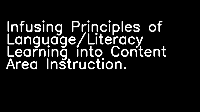 Infusing Principles of Language/Literacy Learning into Content Area Instruction.