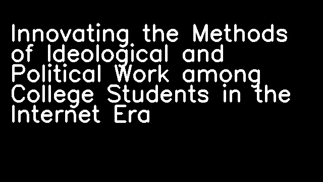 Innovating the Methods of Ideological and Political Work among College Students in the Internet Era