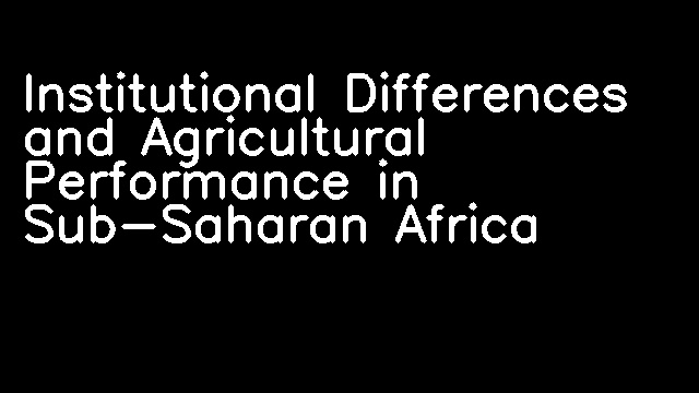 Institutional Differences and Agricultural Performance in Sub-Saharan Africa