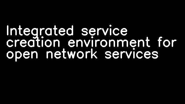 Integrated service creation environment for open network services