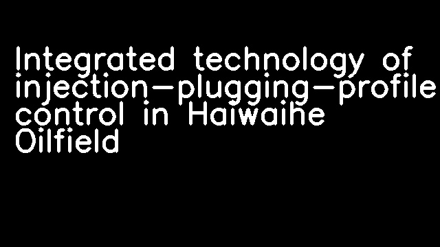 Integrated technology of injection-plugging-profile control in Haiwaihe Oilfield