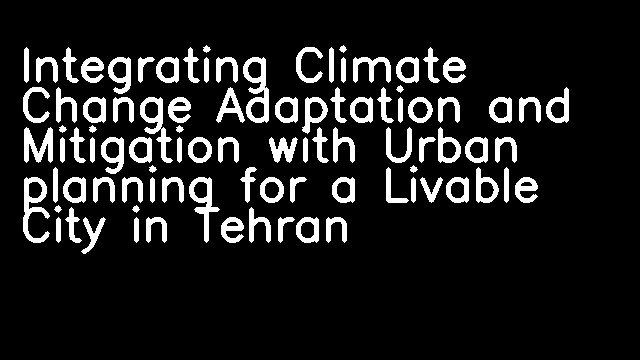 Integrating Climate Change Adaptation and Mitigation with Urban planning for a Livable City in Tehran