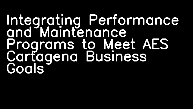 Integrating Performance and Maintenance Programs to Meet AES Cartagena Business Goals