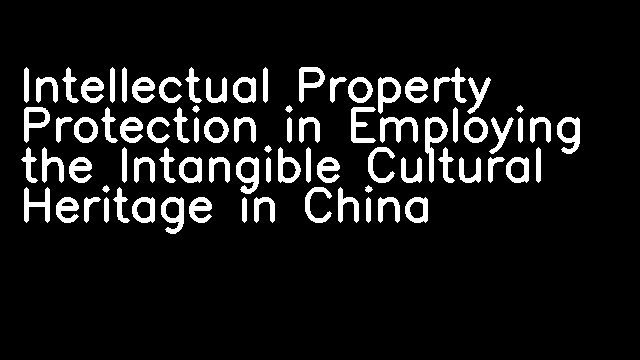 Intellectual Property Protection in Employing the Intangible Cultural Heritage in China