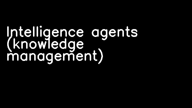 Intelligence agents (knowledge management)