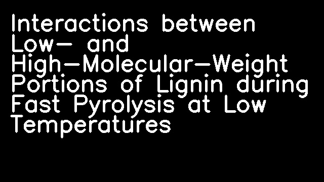 Interactions between Low- and High-Molecular-Weight Portions of Lignin during Fast Pyrolysis at Low Temperatures