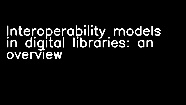 Interoperability models in digital libraries: an overview