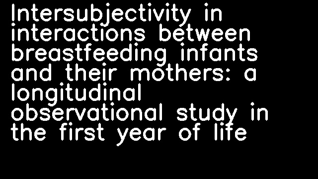 Intersubjectivity in interactions between breastfeeding infants and their mothers: a longitudinal observational study in the first year of life