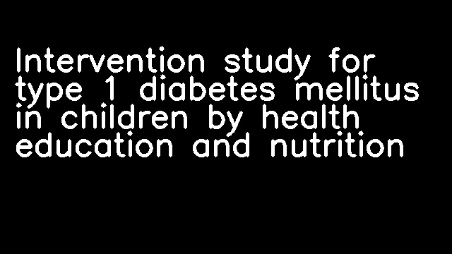 Intervention study for type 1 diabetes mellitus in children by health education and nutrition