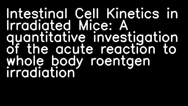 Intestinal Cell Kinetics in Irradiated Mice: A quantitative investigation of the acute reaction to whole body roentgen irradiation