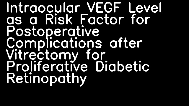 Intraocular VEGF Level as a Risk Factor for Postoperative Complications after Vitrectomy for Proliferative Diabetic Retinopathy