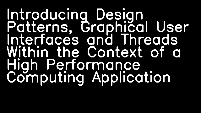 Introducing Design Patterns, Graphical User Interfaces and Threads Within the Context of a High Performance Computing Application