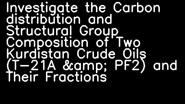 Investigate the Carbon distribution and Structural Group Composition of Two Kurdistan Crude Oils (T-21A &amp; PF2) and Their Fractions