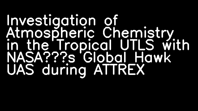 Investigation of Atmospheric Chemistry in the Tropical UTLS with NASA’s Global Hawk UAS during ATTREX