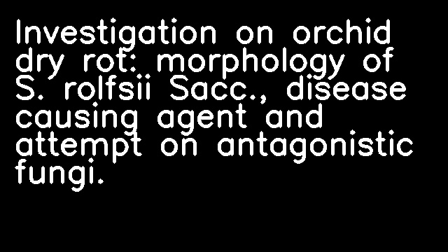 Investigation on orchid dry rot: morphology of S. rolfsii Sacc., disease causing agent and attempt on antagonistic fungi.