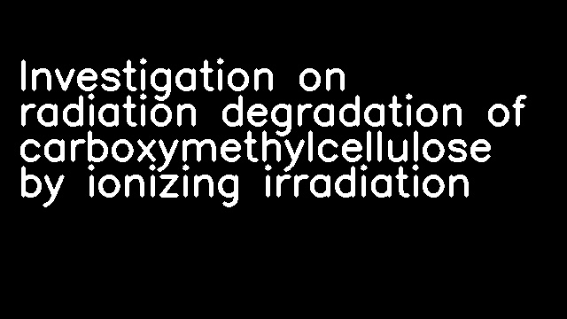 Investigation on radiation degradation of carboxymethylcellulose by ionizing irradiation