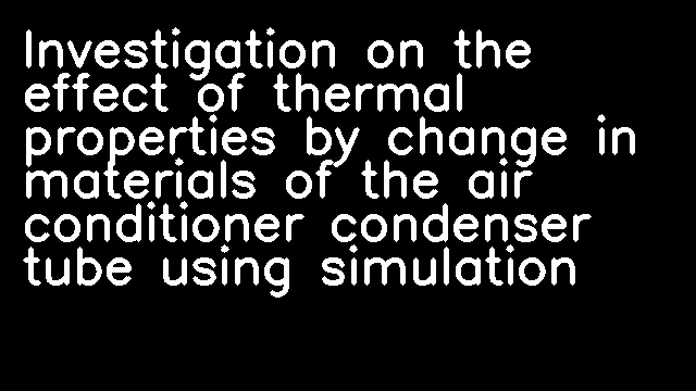 Investigation on the effect of thermal properties by change in materials of the air conditioner condenser tube using simulation