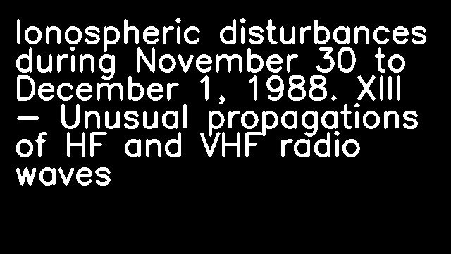 Ionospheric disturbances during November 30 to December 1, 1988. XIII - Unusual propagations of HF and VHF radio waves