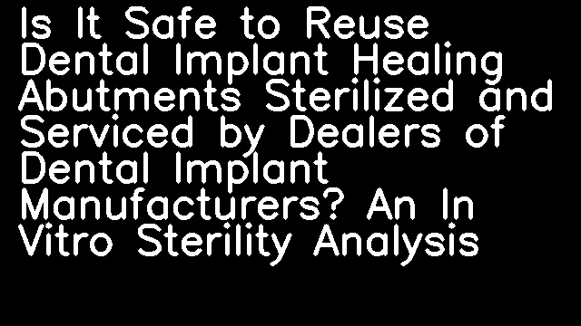 Is It Safe to Reuse Dental Implant Healing Abutments Sterilized and Serviced by Dealers of Dental Implant Manufacturers? An In Vitro Sterility Analysis