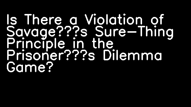 Is There a Violation of Savage’s Sure-Thing Principle in the Prisoner’s Dilemma Game?