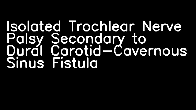 Isolated Trochlear Nerve Palsy Secondary to Dural Carotid-Cavernous Sinus Fistula