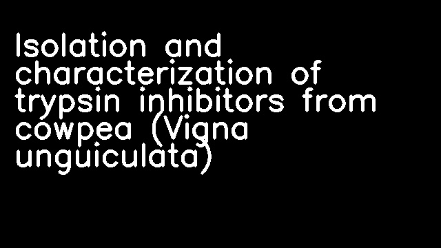 Isolation and characterization of trypsin inhibitors from cowpea (Vigna unguiculata)