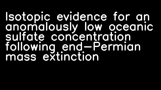 Isotopic evidence for an anomalously low oceanic sulfate concentration following end-Permian mass extinction