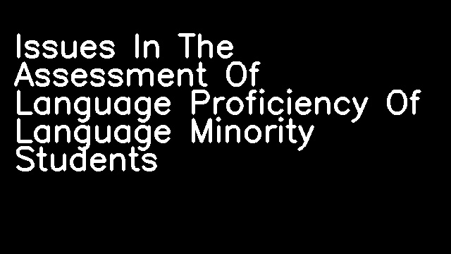 Issues In The Assessment Of Language Proficiency Of Language Minority Students