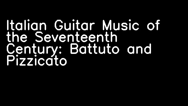 Italian Guitar Music of the Seventeenth Century: Battuto and Pizzicato