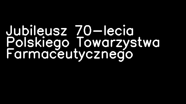 Jubileusz 70-lecia Polskiego Towarzystwa Farmaceutycznego