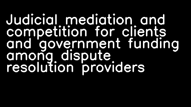 Judicial mediation and competition for clients and government funding among dispute resolution providers