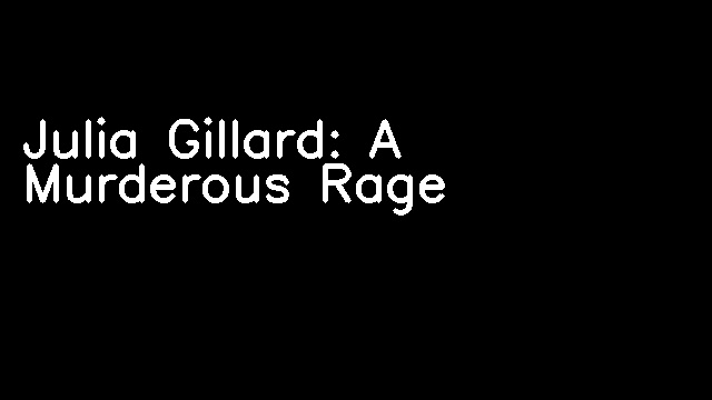 Julia Gillard: A Murderous Rage