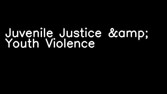 Juvenile Justice &amp; Youth Violence