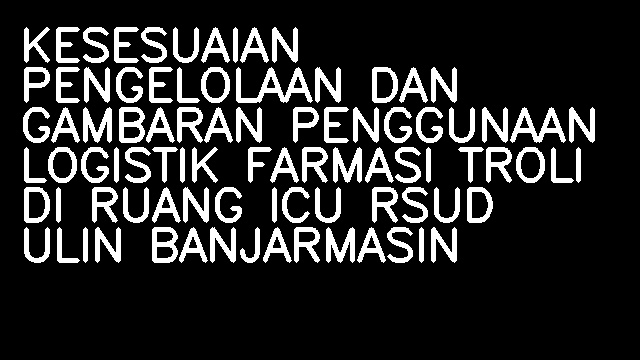 KESESUAIAN PENGELOLAAN DAN GAMBARAN PENGGUNAAN LOGISTIK FARMASI TROLI DI RUANG ICU RSUD ULIN BANJARMASIN