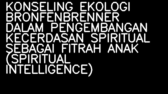 KONSELING EKOLOGI BRONFENBRENNER DALAM PENGEMBANGAN KECERDASAN SPIRITUAL SEBAGAI FITRAH ANAK (SPIRITUAL INTELLIGENCE)