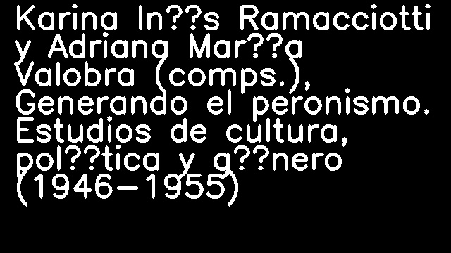 Karina Inés Ramacciotti y Adriana María Valobra (comps.), Generando el peronismo. Estudios de cultura, política y género (1946-1955)