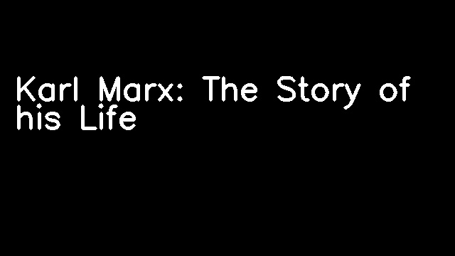 Karl Marx: The Story of his Life