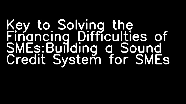 Key to Solving the Financing Difficulties of SMEs:Building a Sound Credit System for SMEs