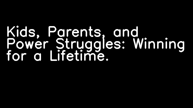 Kids, Parents, and Power Struggles: Winning for a Lifetime.