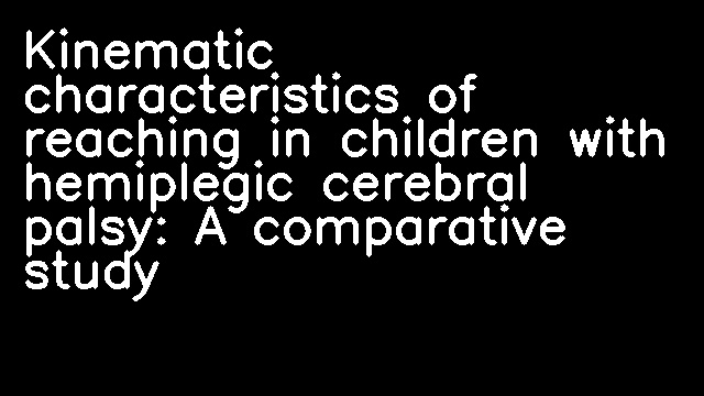 Kinematic characteristics of reaching in children with hemiplegic cerebral palsy: A comparative study