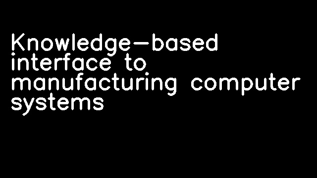 Knowledge-based interface to manufacturing computer systems