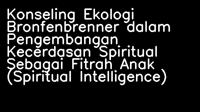 Konseling Ekologi Bronfenbrenner dalam Pengembangan Kecerdasan Spiritual Sebagai Fitrah Anak (Spiritual Intelligence)