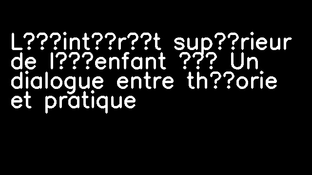 L’intérêt supérieur de l’enfant – Un dialogue entre théorie et pratique