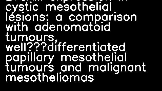 L1CAM expression in cystic mesothelial lesions: a comparison with adenomatoid tumours, well‐differentiated papillary mesothelial tumours and malignant mesotheliomas